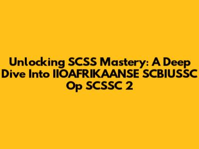 Unlocking SCSS Mastery: A Deep Dive Into IIOAFRIKAANSE SCBIUSSC Op SCSSC 2