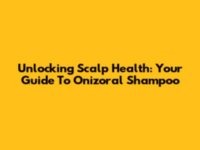 Unlocking Scalp Health: Your Guide To Onizoral Shampoo
