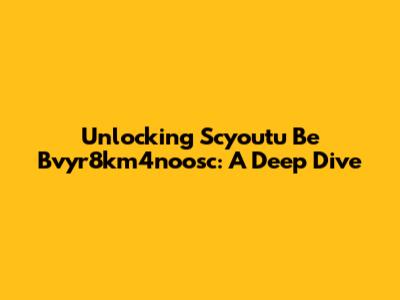 Unlocking Scyoutu Be Bvyr8km4noosc: A Deep Dive