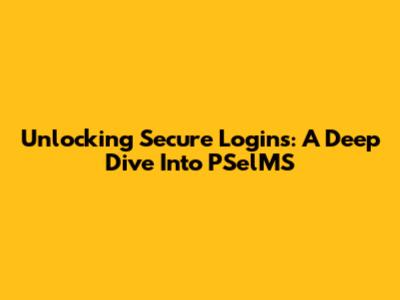 Unlocking Secure Logins: A Deep Dive Into PSelMS