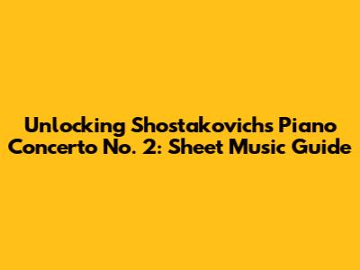 Unlocking Shostakovich's Piano Concerto No. 2: Sheet Music Guide