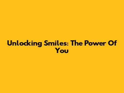 Unlocking Smiles: The Power Of You