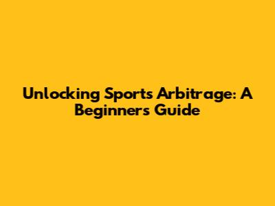 Unlocking Sports Arbitrage: A Beginner's Guide