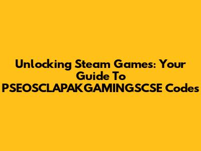Unlocking Steam Games: Your Guide To PSEOSCLAPAKGAMINGSCSE Codes