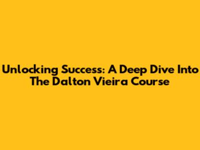 Unlocking Success: A Deep Dive Into The Dalton Vieira Course
