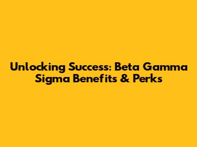 Unlocking Success: Beta Gamma Sigma Benefits & Perks