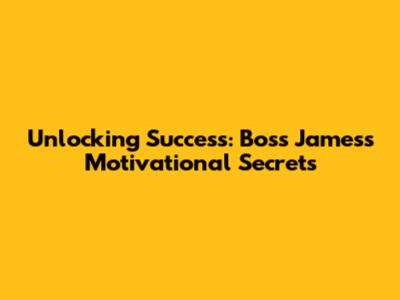 Unlocking Success: Boss James's Motivational Secrets