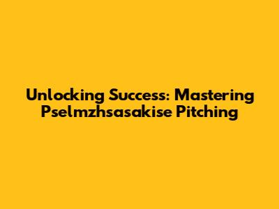 Unlocking Success: Mastering Pselmzhsasakise Pitching