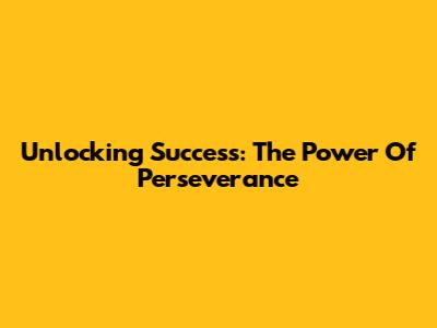 Unlocking Success: The Power Of Perseverance