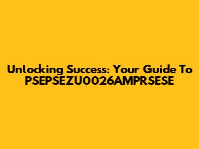 Unlocking Success: Your Guide To PSEPSEZU0026AMPRSESE