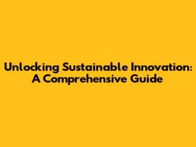 Unlocking Sustainable Innovation: A Comprehensive Guide
