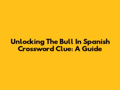 Unlocking The 'Bull In Spanish' Crossword Clue: A Guide