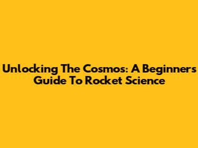 Unlocking The Cosmos: A Beginner's Guide To Rocket Science