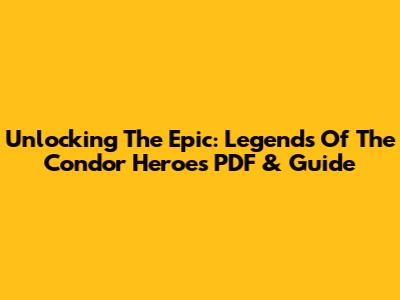 Unlocking The Epic: Legends Of The Condor Heroes PDF & Guide