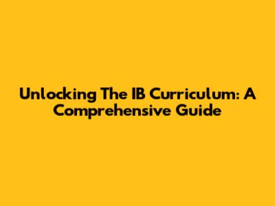 Unlocking The IB Curriculum: A Comprehensive Guide