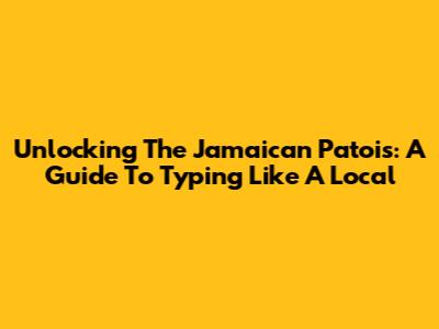 Unlocking The Jamaican Patois: A Guide To Typing Like A Local