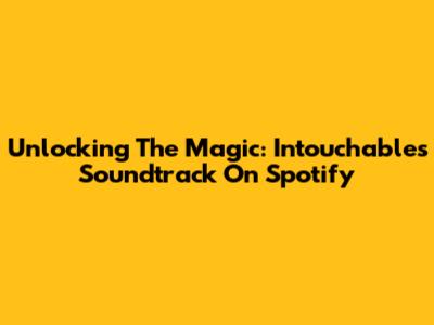 Unlocking The Magic: 'Intouchables' Soundtrack On Spotify
