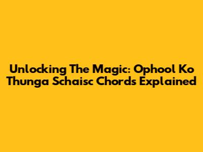 Unlocking The Magic: Ophool Ko Thunga Schaisc Chords Explained