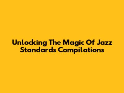 Unlocking The Magic Of Jazz Standards Compilations