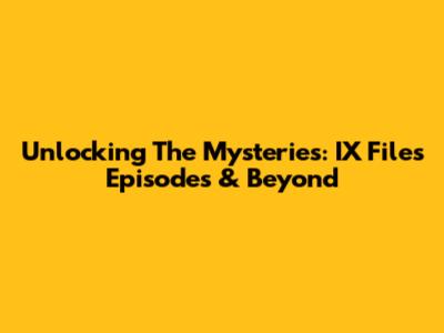 Unlocking The Mysteries: IX Files Episodes & Beyond