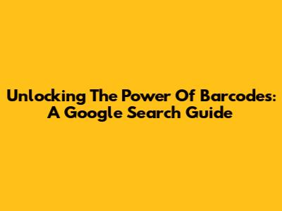 Unlocking The Power Of Barcodes: A Google Search Guide