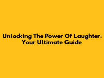 Unlocking The Power Of Laughter: Your Ultimate Guide