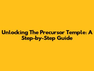Unlocking The Precursor Temple: A Step-by-Step Guide