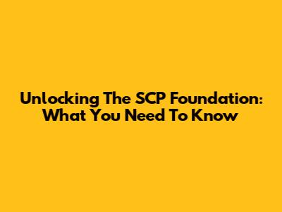 Unlocking The SCP Foundation: What You Need To Know