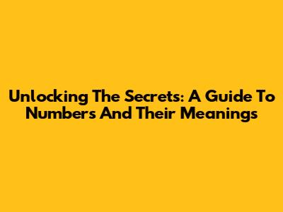 Unlocking The Secrets: A Guide To Numbers And Their Meanings