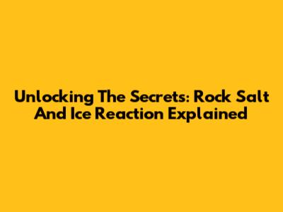 Unlocking The Secrets: Rock Salt And Ice Reaction Explained