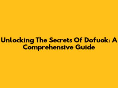 Unlocking The Secrets Of Dofuok: A Comprehensive Guide