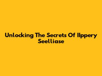 Unlocking The Secrets Of IIppery Seelliase