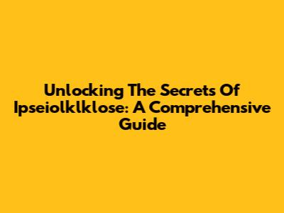 Unlocking The Secrets Of Ipseiolklklose: A Comprehensive Guide