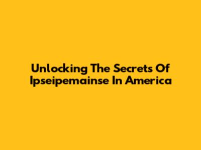 Unlocking The Secrets Of Ipseipemainse In America