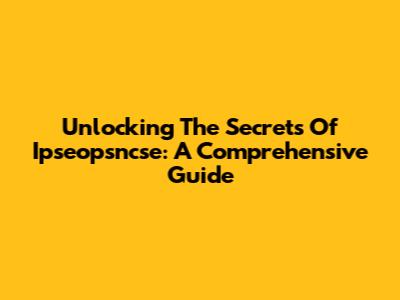 Unlocking The Secrets Of Ipseopsncse: A Comprehensive Guide