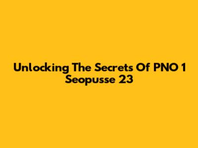 Unlocking The Secrets Of PNO 1 Seopusse 23