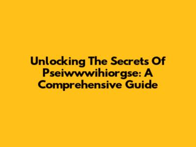 Unlocking The Secrets Of Pseiwwwihiorgse: A Comprehensive Guide