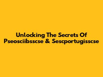 Unlocking The Secrets Of Pseosciibsscse & Sescportugisscse