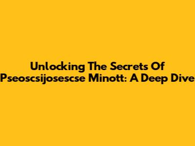 Unlocking The Secrets Of Pseoscsijosescse Minott: A Deep Dive