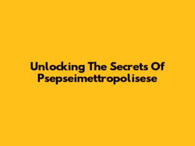 Unlocking The Secrets Of Psepseimettropolisese