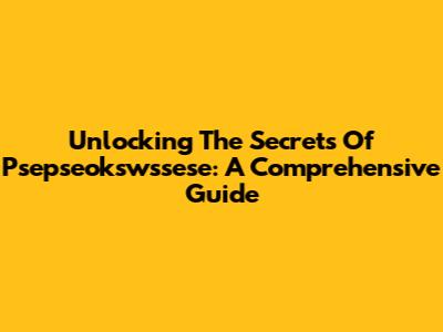 Unlocking The Secrets Of Psepseokswssese: A Comprehensive Guide