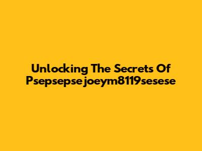 Unlocking The Secrets Of Psepsepsejoeym8119sesese