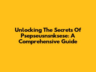 Unlocking The Secrets Of Psepseusnsnksese: A Comprehensive Guide