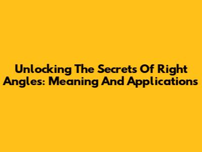 Unlocking The Secrets Of Right Angles: Meaning And Applications