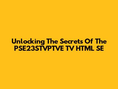 Unlocking The Secrets Of The PSE23STVPTVE TV HTML SE