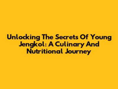 Unlocking The Secrets Of Young Jengkol: A Culinary And Nutritional Journey