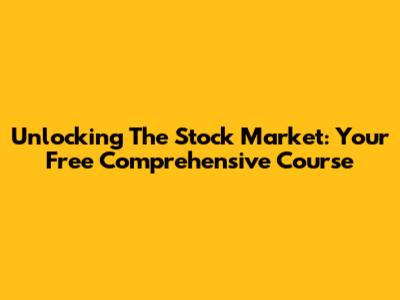 Unlocking The Stock Market: Your Free Comprehensive Course