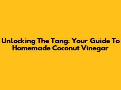 Unlocking The Tang: Your Guide To Homemade Coconut Vinegar