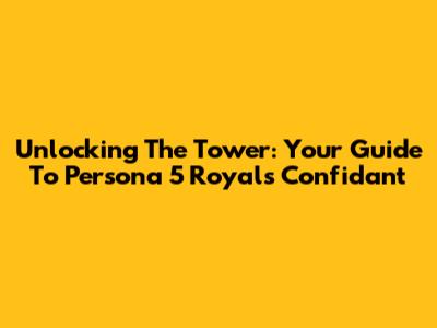 Unlocking The Tower: Your Guide To Persona 5 Royal's Confidant