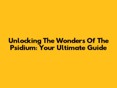 Unlocking The Wonders Of The Psidium: Your Ultimate Guide